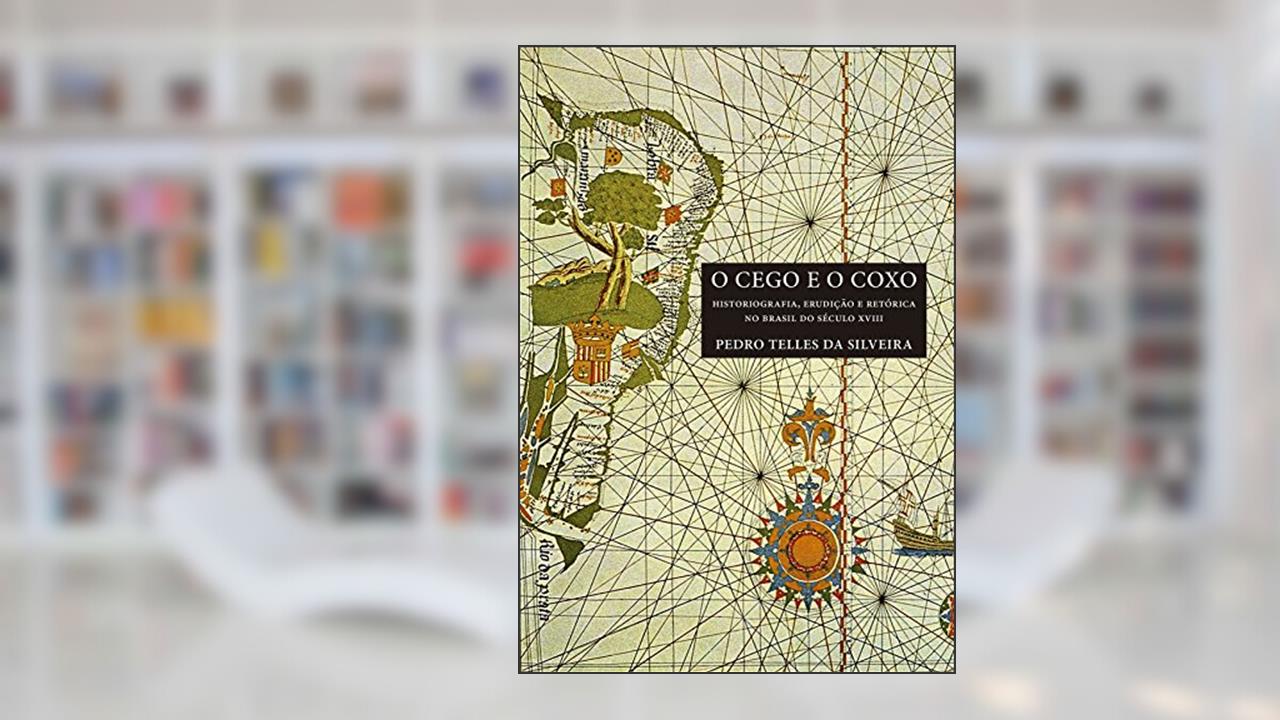 O cego e o coxo: Historiografia, erudição e retórica no Brasil do século XVIII, do autor Pedro Telles da Silveira