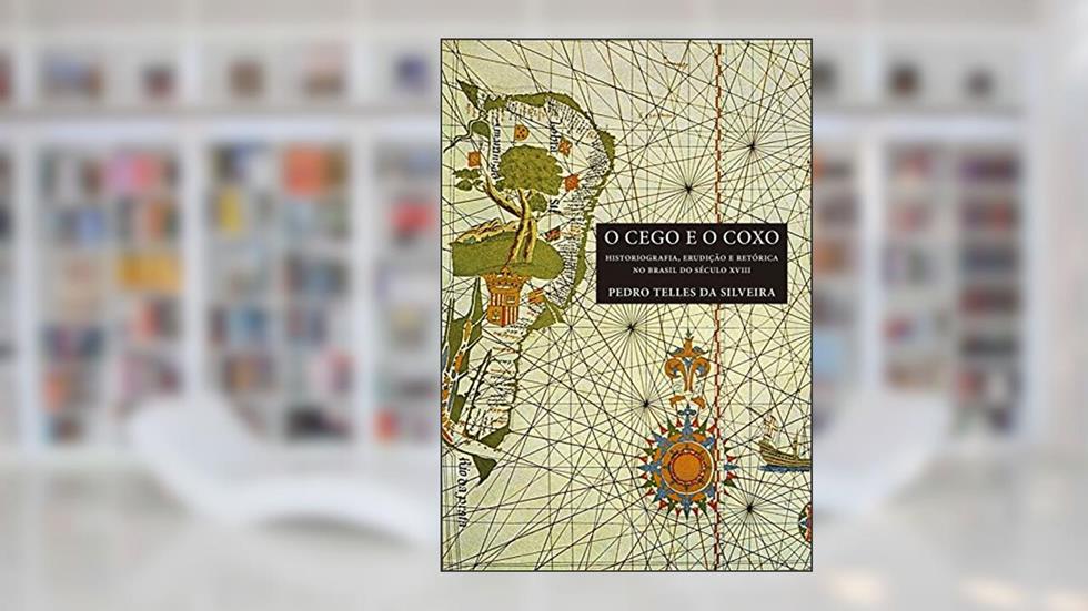 O cego e o coxo: Historiografia, erudição e retórica no Brasil do século XVIII, do autor Pedro Telles da Silveira