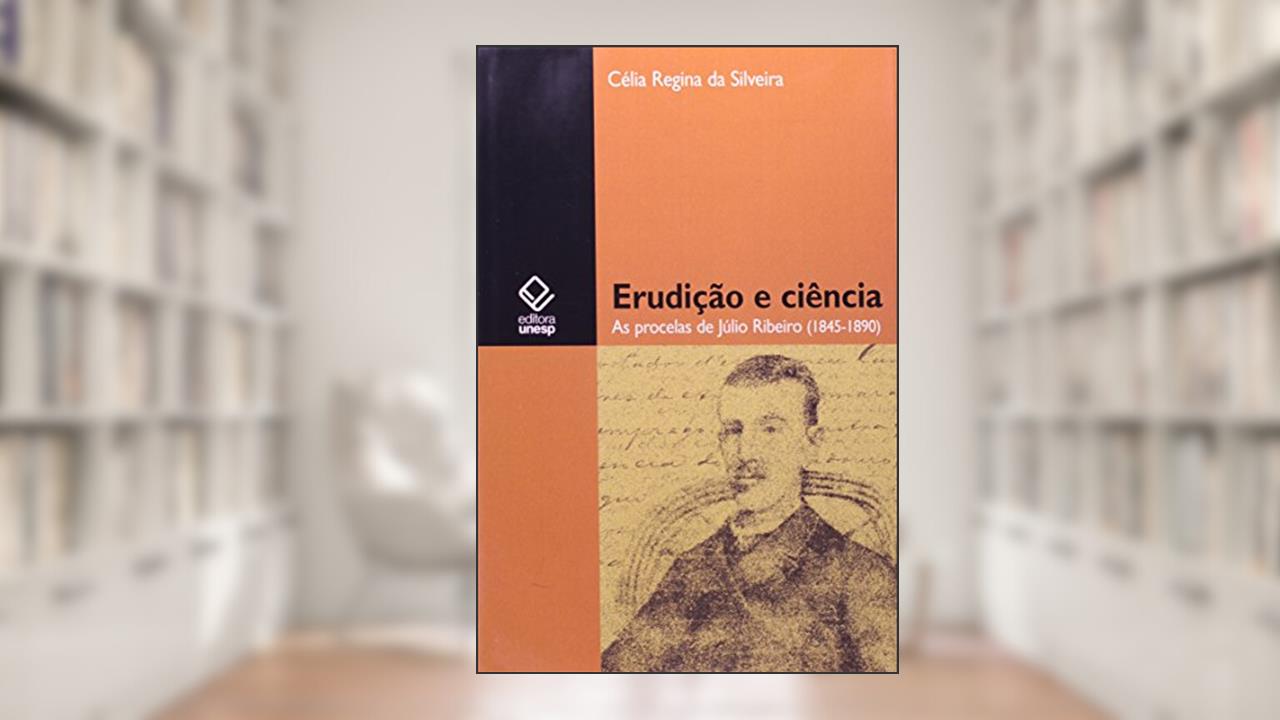 Erudição e ciência: As procelas de Júlio Ribeiro (1845-1890), do autor Celia Regina da Silveira