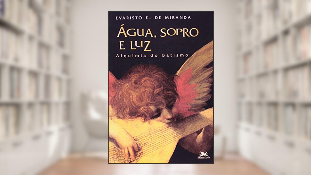 Água, Sopro e Luz. Alquimia do Batismo. Sacramentaria, do autor Evaristo Eduardo Miranda