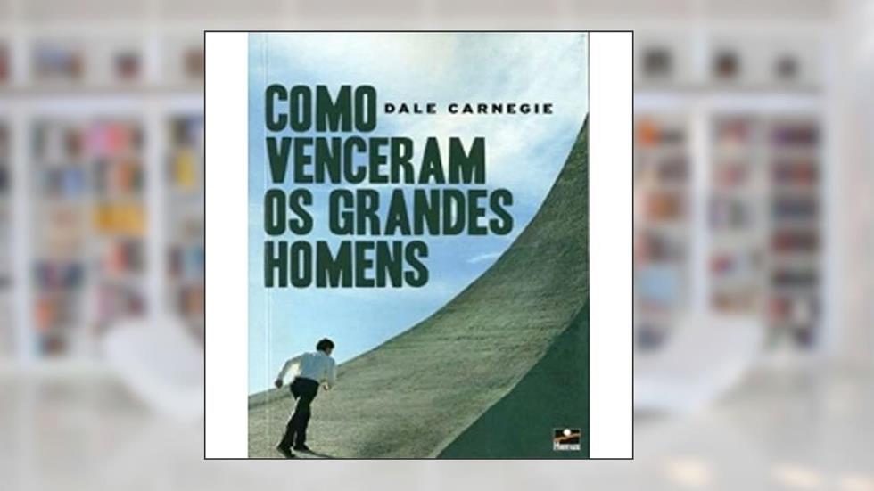 Como Venceram os Grandes Homens, do autor Dale Carnegie