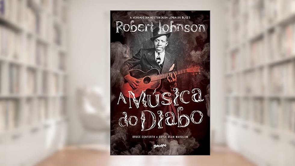 A Música do Diabo: A verdadeira história da lenda do blues Robert Johnson, do autor Bruce Conforth; Gayle Dean Wardlow