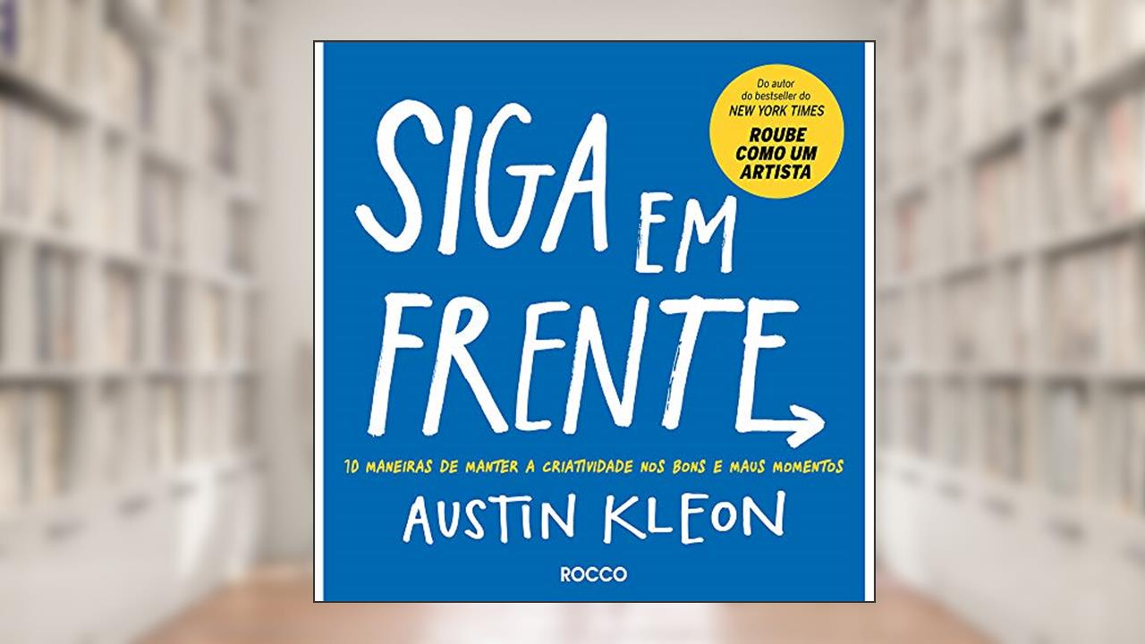 Siga em frente: 10 maneiras de manter a criatividade nos bons e maus momentos, do autor Austin Kleon