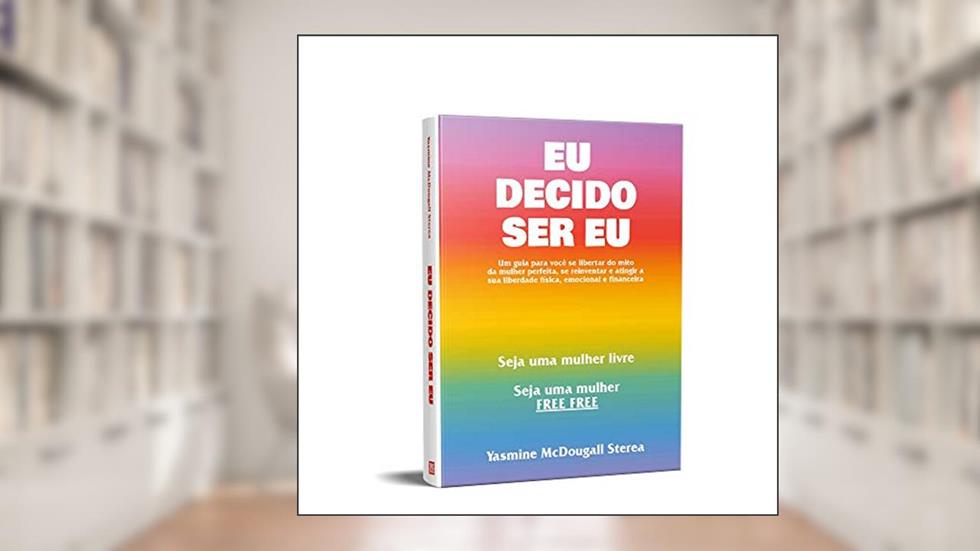 Eu Decido Ser Eu: Um guia para você se libertar do mito da mulher perfeita, se reinventar e atingir a sua liberdade física, emocional e financeira, do autor Yasmine McDougall Sterea