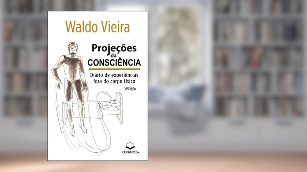 Projeções da Consciência: Diário de Experiências fora do Co, do autor Waldo Vieira