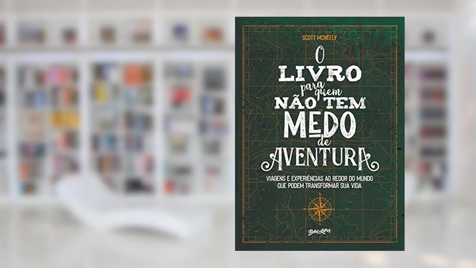 O livro para quem não tem medo de aventura: Viagens e experiências ao redor do mundo que podem transformar sua vida, do autor Scott McNeely