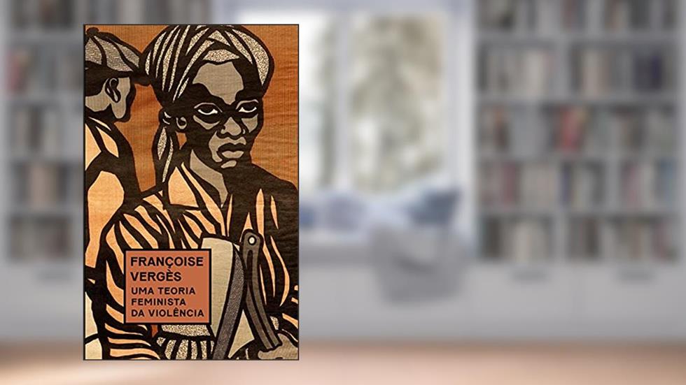 Uma teoria feminista da violência: Por uma política antirracista da proteção, do autor Françoise Vergès