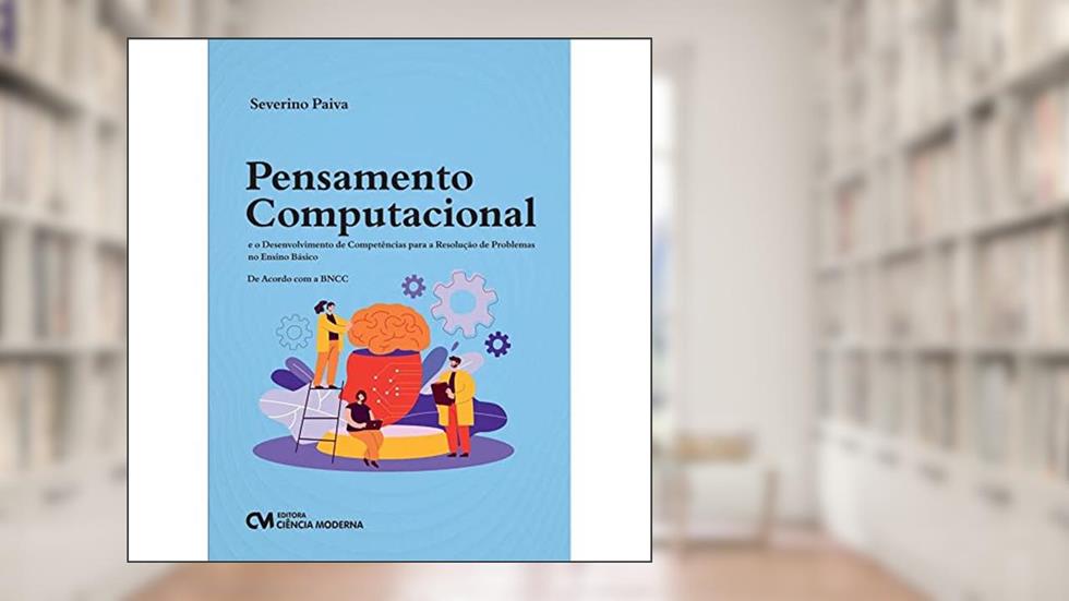Pensamento Computacional e o Desenvolvimento de Competências para a Resolução de Problemas no Ensino, do autor Severino do Ramo Paiva