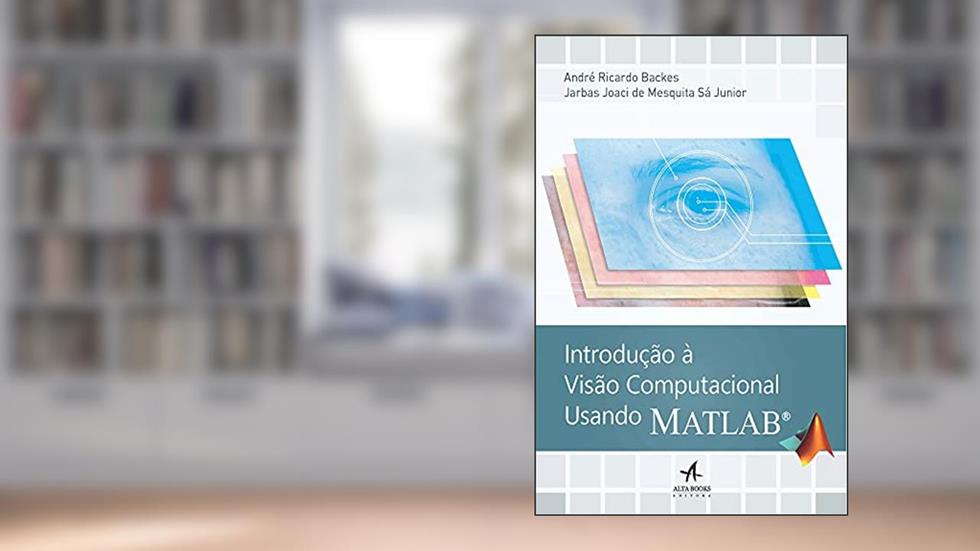 Introdução à Visão Computacional Usando Matlab, do autor André Ricardo Backes; Jarbas Joaci de Mesquita Sá Junior