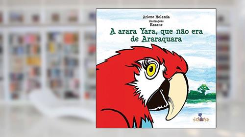 Capa de A Arara Yara, que não Era de Araraquara, do autor Arlene Holanda