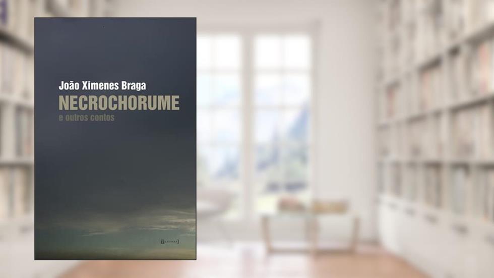 Necrochorume e Outros Contos, do autor João Ximenes Braga