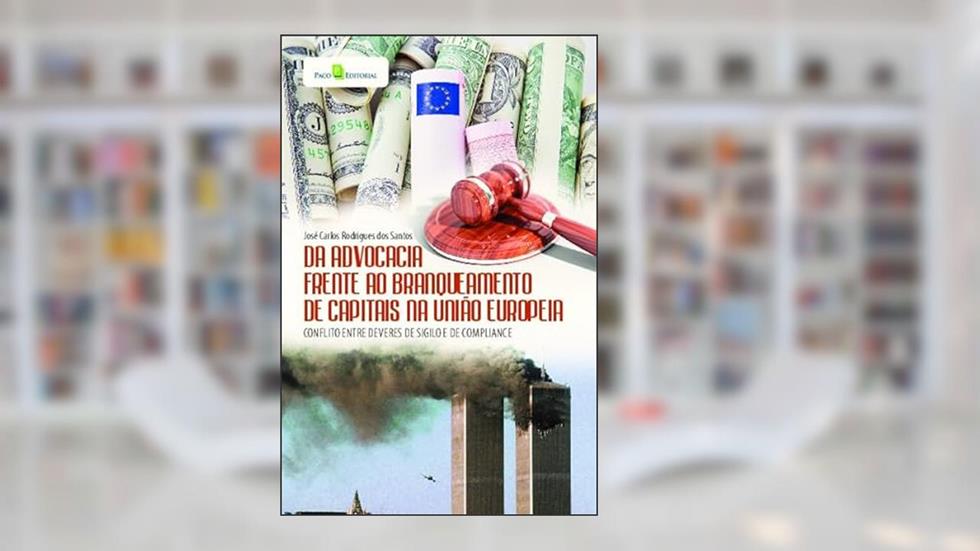 Da Advocacia Frente ao Branqueamento de Capitais na União Europeia: Conflito Entre Deveres de Sigilo e de Compliance, do autor José Carlos Rodrigues dos Santos