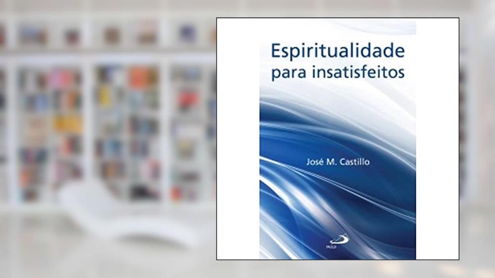 Espiritualidade Para Insatisfeitos, do autor José M. Castillo