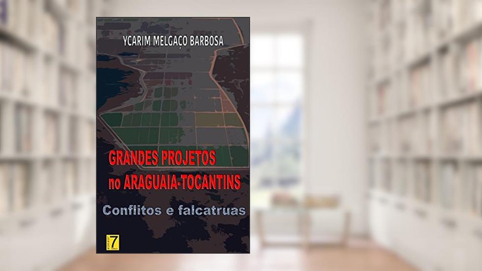Grandes Projetos no Araguaia-Tocantins. Conflitos e Falcatruas, do autor Ycarim Melgaço Barbosa