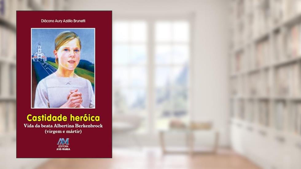 Castidade heroica: Vida da Beata Albertina Berkenbrock (virgem e Mártir), do autor Aury Azelio Brunetti