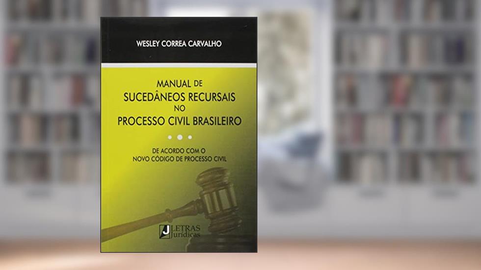 Manual de sucedâneos recursais no processo civil brasileiro: De acordo com o novo código de processo civil, do autor Wesley Correa Carvalho