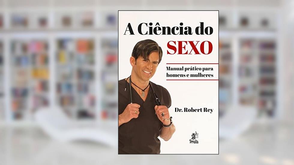 A CIÊNCIA DO SEXO: Manual Prático Para Homens e Mulheres, do autor Robert Rey