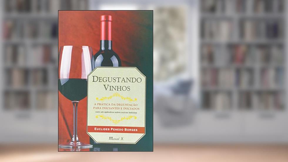 Degustando Vinhos: a Prática da Degustação Para Iniciantes e Iniciados, do autor Euclides Penedo Borges