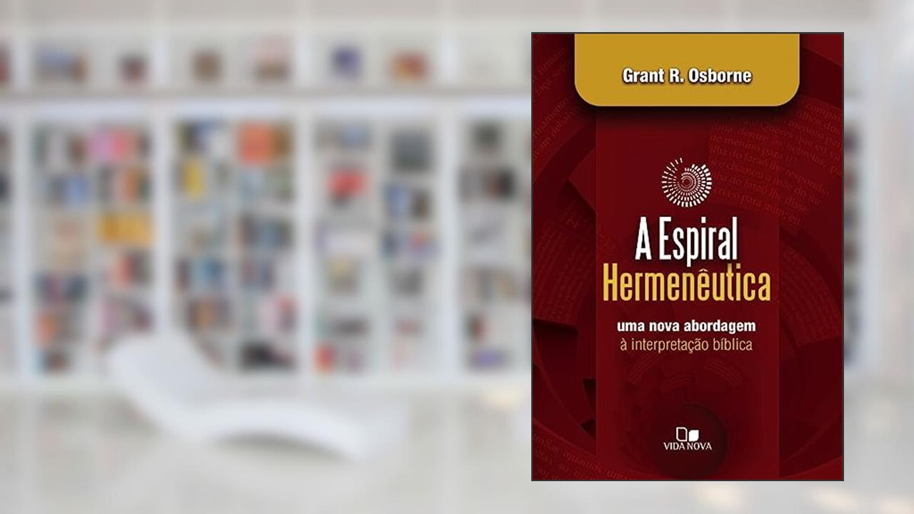 Espiral Hermenêutica: uma Nova Abordagem à Interpretação Bíblica, do autor Grant R. Osborne