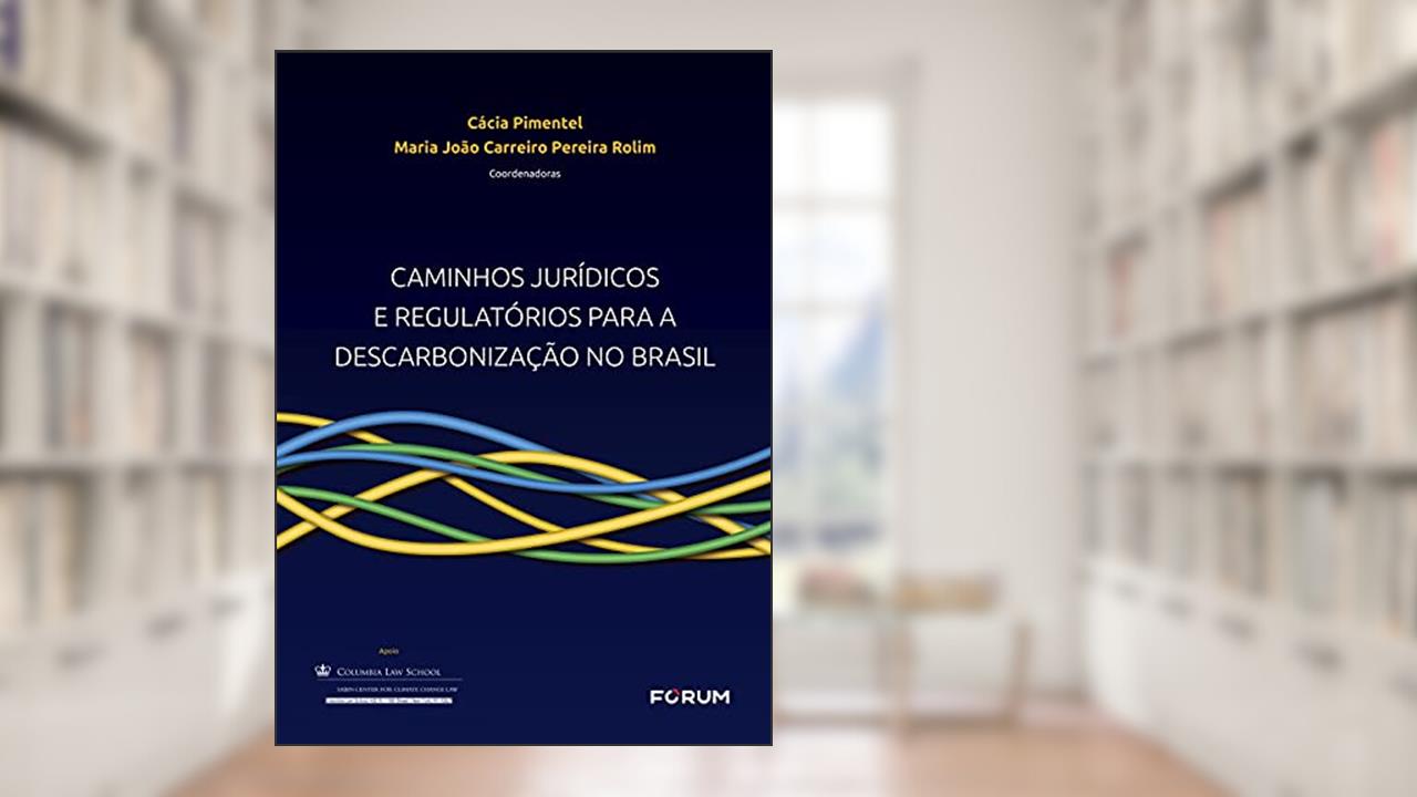 Caminhos Jurídicos e Regulatórios para a Descarbonização no Brasil, do autor Cácia Pimentel; Maria João Rolim
