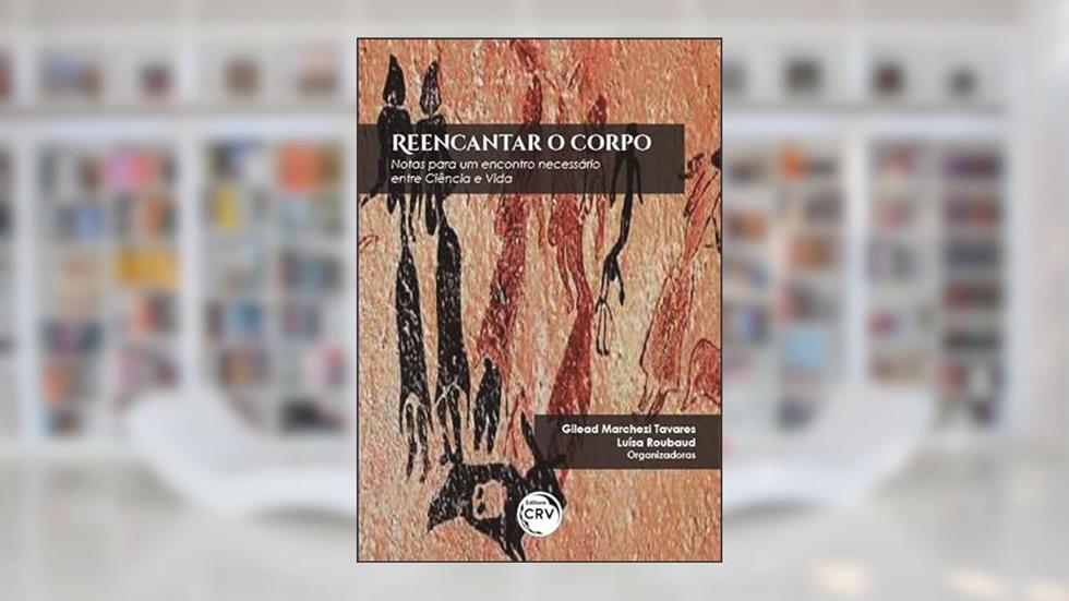 Reencantar o corpo: Notas para um encontro necessário entre Ciência e Vida, do autor Gilead Marchezi Tavares; Luísa Roubaud