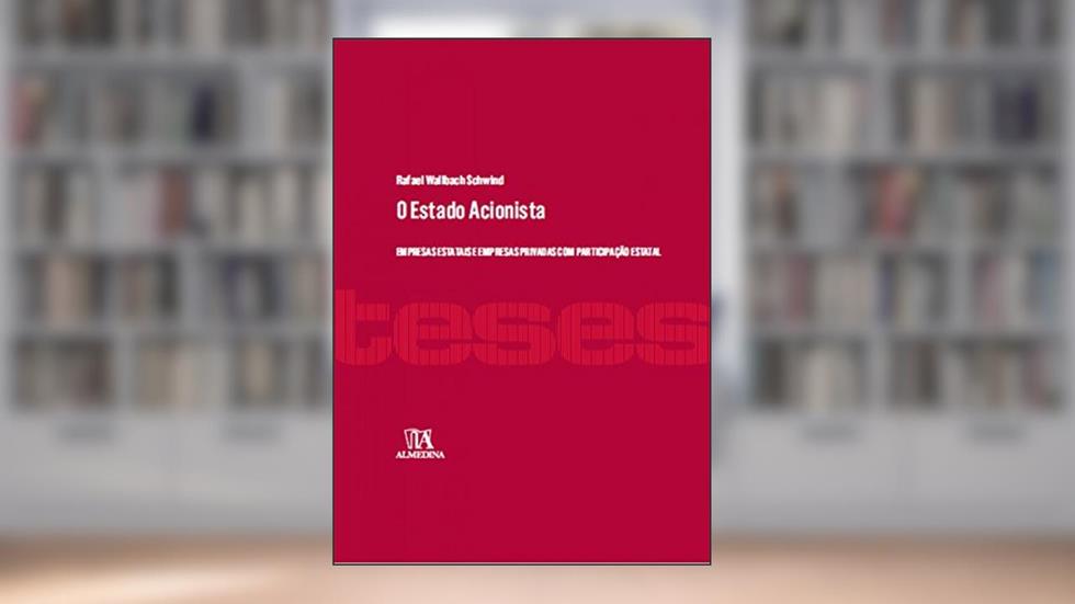 O Estado Acionista: Empresas Estatais e Empresas Privadas com Participação Estatal, do autor Rafael Wallbach Schwind