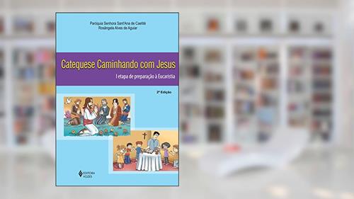Catequese caminhando com Jesus 1a. etapa de preparação à Eucaristia: I Etapa de Preparação à Eucaristia, do autor Paróquia Senhora Sant'Ana de Caetité; Rosângela Alves de Aguiar