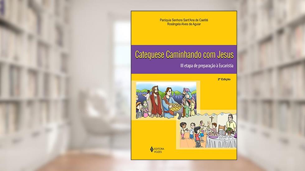 Catequese caminhando com Jesus 3a. etapa de preparação à Eucaristia: III Etapa de Preparação à Eucaristia, do autor Paróquia Senhora Sant'Ana de Caetité; Rosângela Alves de Aguiar