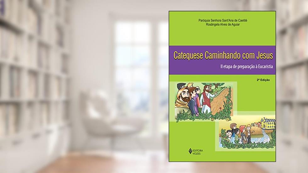 Catequese caminhando com Jesus 2a. etapa de preparação à Eucaristia: II Etapa de Preparação à Eucaristia, do autor Paróquia Senhora Sant'Ana de Caetité; Rosângela Alves de Aguiar