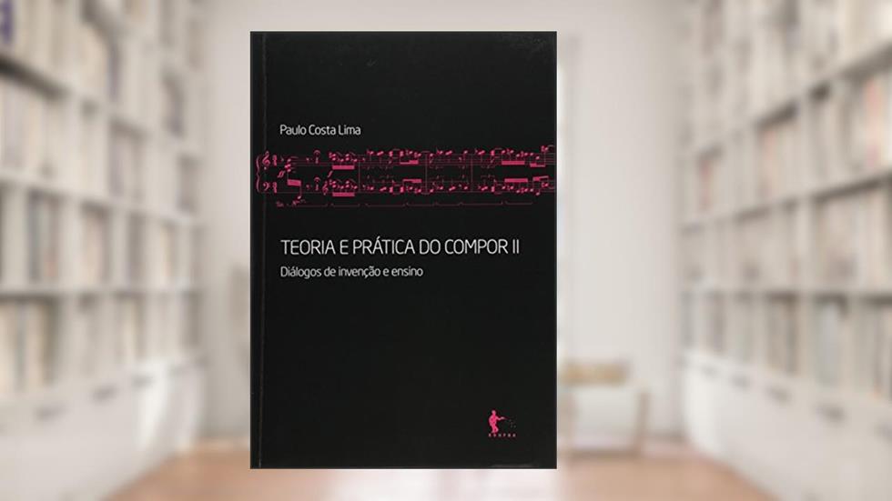 Teoria e Prática do Compor. Diálogos de Invenção e Ensino - Volume 2, do autor Paulo Costa Lima