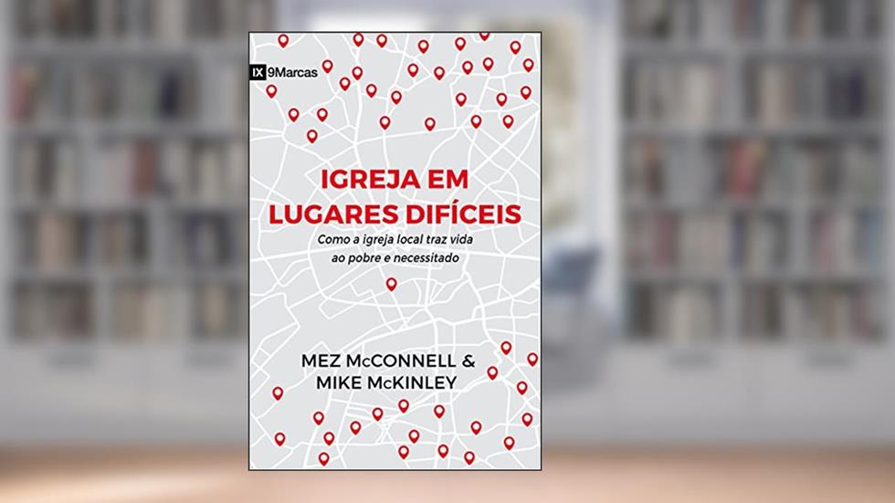 Igreja em lugares difíceis: como a igreja local traz vida ao pobre e necessitado, do autor Mez Mcconnell