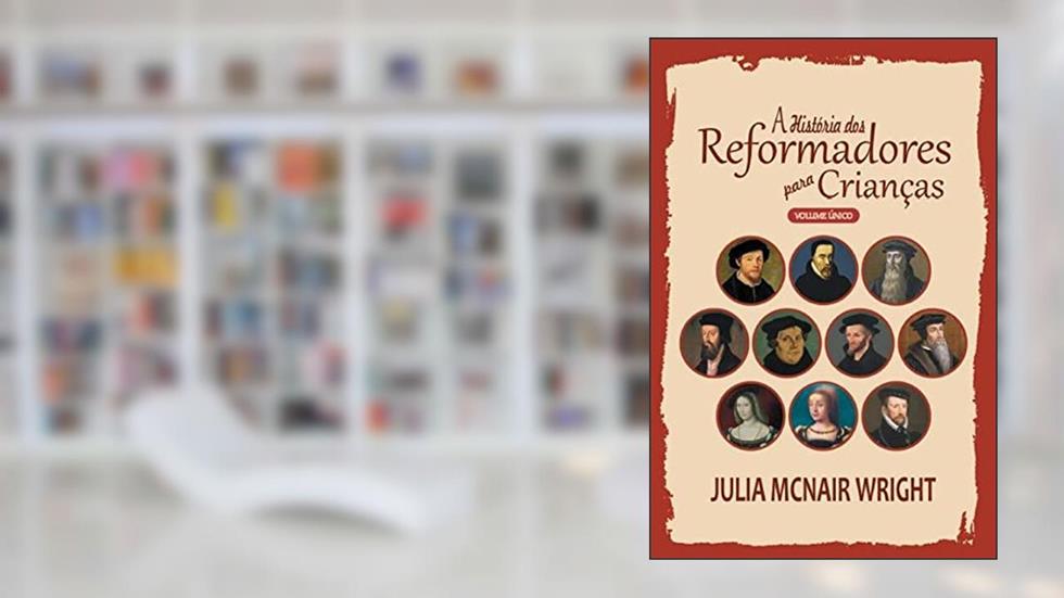 A História dos Reformadores para Crianças - Volume Único - Capa Dura, do autor Julia McNair Wright