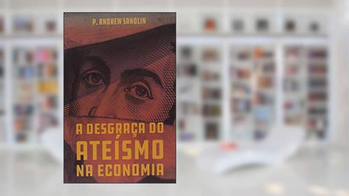 Capa de A Desgraça Do Ateísmo Na Economia, do autor Andrew Sandlin