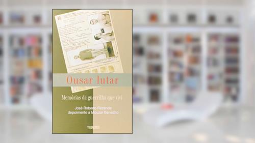 Capa de Ousar Lutar. Memória Da Guerrilha Que Vivi, do autor José Roberto Rezende