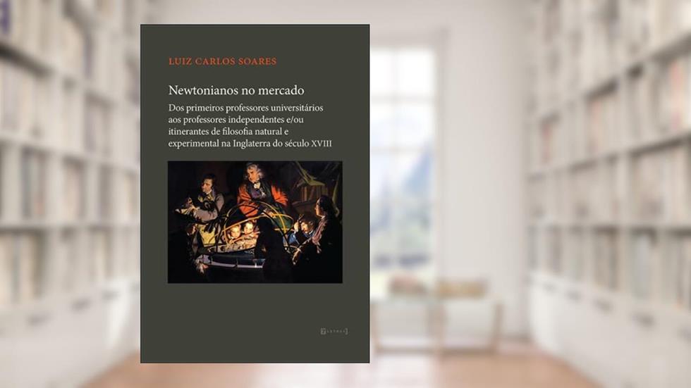 Newtonianos no Mercado: dos Primeiros Professores Universitários aos Professores Independentes E/ou Itinerantes de Filosofia Natural e Experimental na Inglaterra do Século XVIII, do autor Luiz Carlos Soares