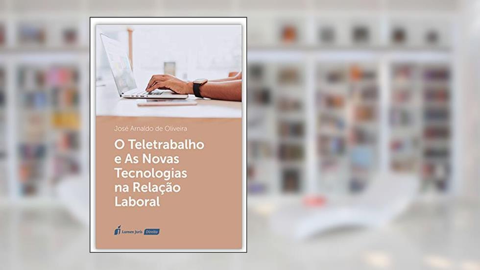 Teletrabalho E As Novas Tecnologias Na Relação Laboral, O - 2020, do autor José Arnaldo De Oliveira