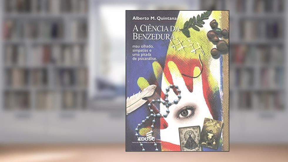 A Ciência da Benzedura. Mau Olhado, Simpatias e Uma Pitada de Psicanálise, do autor Alberto M. Quintana