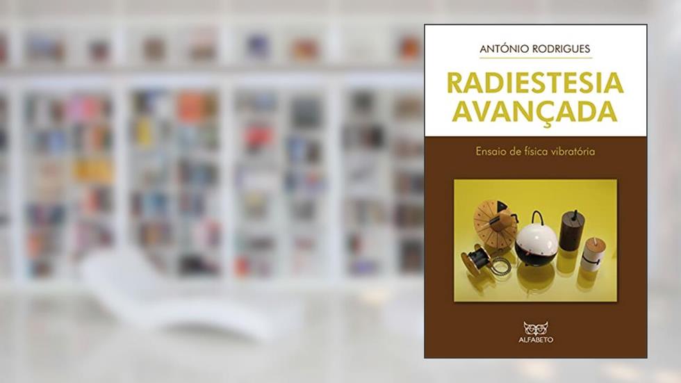 Radiestesia Avançada: Ensaio de Física Vibratória: Ensaio de Física Vibratória, do autor António Rodrigues