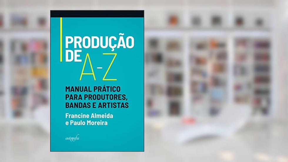 Produção de A-Z: Manual Prático Para Produtores, Bandas e Artistas, do autor Francine Almeida; Paulo Moreira