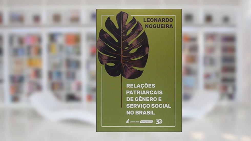 Relações Patriarcais de Gênero e Serviço Social no Brasil. 2018, do autor Leonardo Nogueira