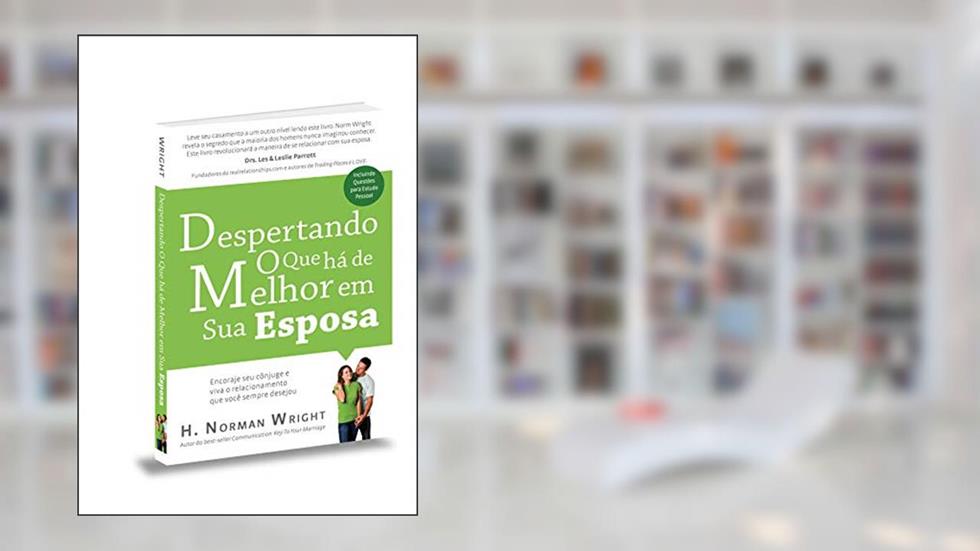 Despertando o que Há de Melhor em Sua Esposa, do autor H. Norman Wright