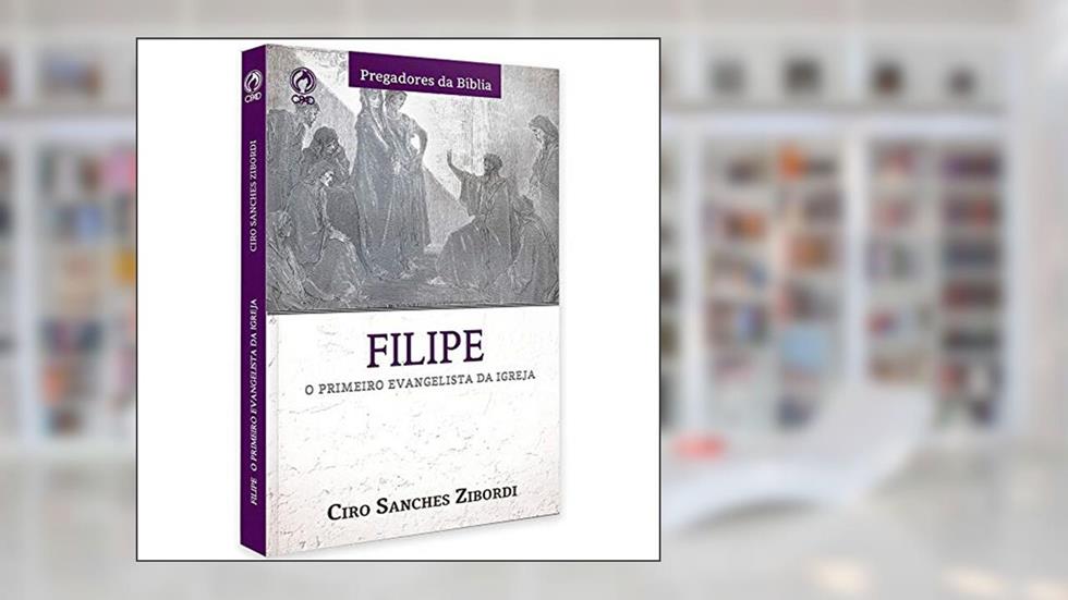 Filipe - O primeiro evangelista da Igreja, do autor Ciro Sanchez Zibordi