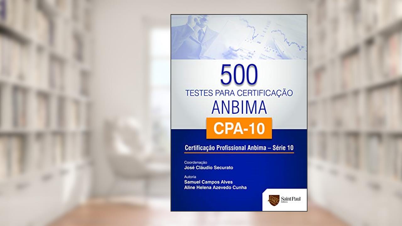 500 Testes Para Certificação ANBIMA/CPA-10: Certificação Profissional ANBIMA - Série 10, do autor Aline Helena Azevedo Cunha; Samuel Campos Alves