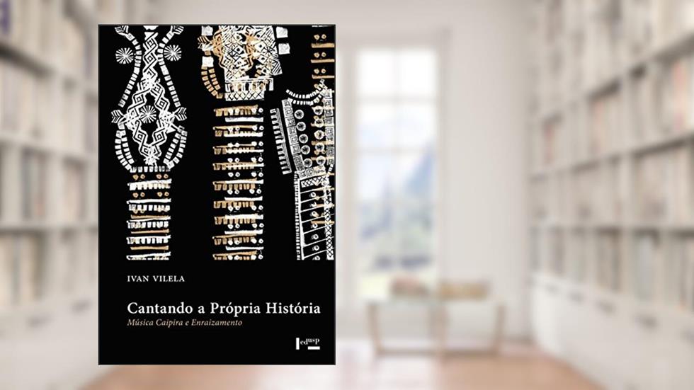 Cantando a Própria História. Música Caipira e Enraizamento, do autor Ivan Vilela