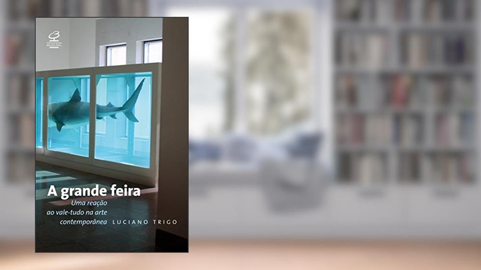 A grande feira: uma reação ao vale-tudo na arte contemporânea: Uma reação ao vale-tudo na arte contemporânea, do autor Luciano Trigo