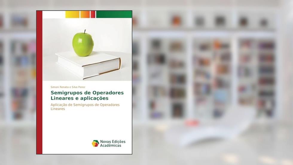 Semigrupos de Operadores Lineares e aplicações: Aplicação de Semigrupos de Operadores Lineares, do autor Perez Simoni Renata e Silva