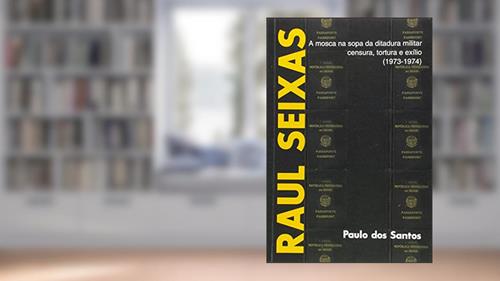 Capa de Raul Seixas. A Mosca na Sopa da Ditadura Militar. Censura, Tortura e Exilio, do autor Paulo dos Santos Pires