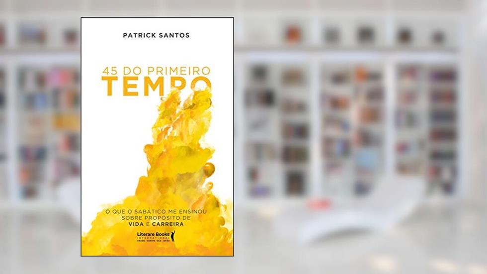 45 do Primeiro Tempo: o que o Sabático me Ensinou Sobre Propósito de Vida e Carreira, do autor Patrick Santos