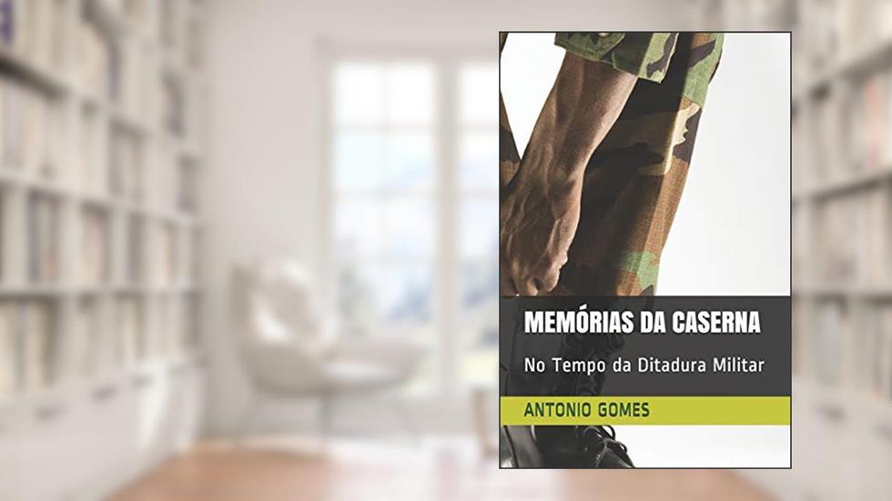 Memórias Da Caserna: No Tempo da Ditadura Militar, do autor Antonio Luiz Gomes