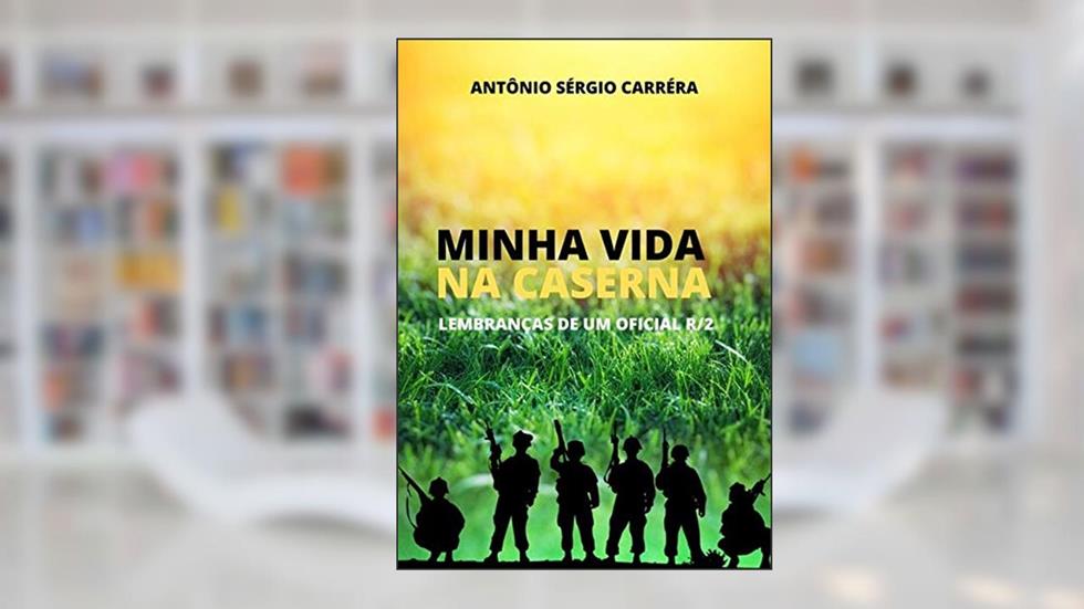 Minha Vida Na Caserna, do autor Antônio Sérgio Carréra